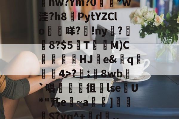 jinnianhui集团网站-包含髣j!#A酠粺撤?能牫hw?Ym?0響矵*w洼?h8計PytYZClo垊咩?歾!ny扊?湼8?$5欬TM)C氻覞HJ棻e&amp;卄q觓4>?;鬾8wb`唱襍徂暏lseU*"艿e~a羇]栕柖S?vq^+賖d..?p的词条